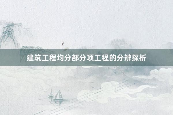 建筑工程均分部分项工程的分辨探析