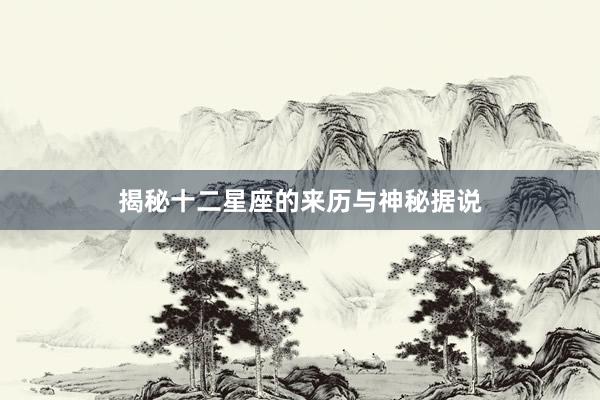 揭秘十二星座的来历与神秘据说