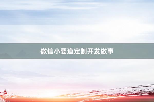 微信小要道定制开发做事