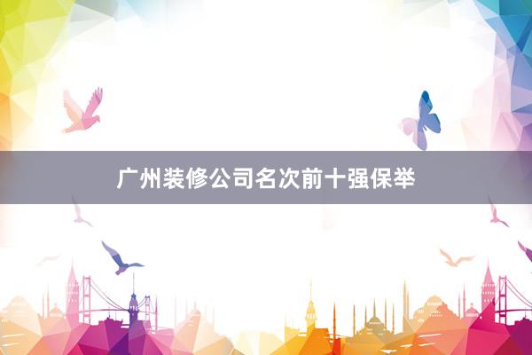 广州装修公司名次前十强保举
