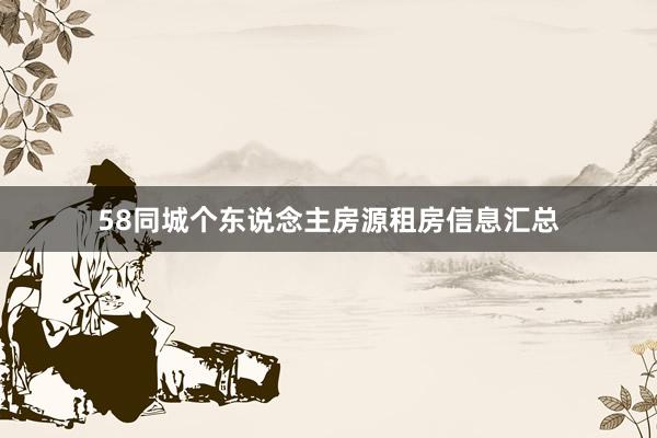 58同城个东说念主房源租房信息汇总